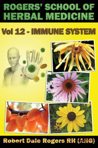 Title: Rogers' School of Herbal Medicine Volume 12: Immune System, Author: Robert Dale Rogers RH