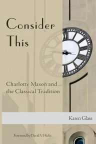 Title: Consider This: Charlotte Mason and the Classical Tradition, Author: Karen Glass