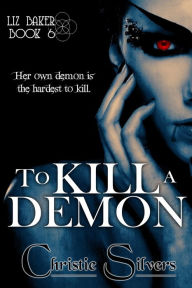 Title: To Kill a Demon (Liz Baker, book 6), Author: Christie Silvers