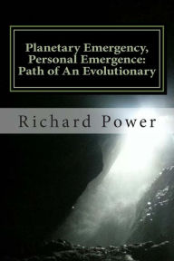 Title: Planetary Emergency, Personal Emergence: Path of An Evolutionary, Author: Richard Power