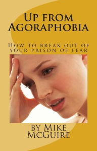 Title: Up from Agoraphobia: How to break out of your prison of fear, Author: Mike McGuire