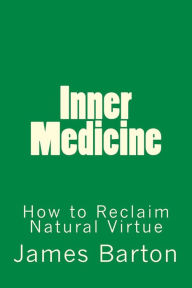 Title: Inner Medicine: How to Reclaim Natural Virtue, Author: James Barton