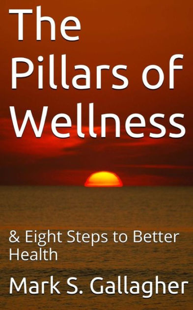 The Pillars Of Wellness Eight Steps To Better Health By Mark S Gallagher Paperback Barnes