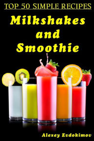 Title: Top 50 Simple Recipes Milkshakes and Smoothie, Author: Alexey Evdokimov