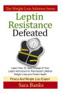 Leptin Resistance Defeated: Learn How To Take Charge of Your Leptin Hormone for Permanent Lifetime Weight Loss and Great Health