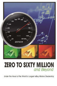 Title: Zero to Sixty Million: Under the Hood of the World's Largest eBay Motors Dealer, Author: Mike Welch Rick Williams