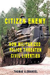 Title: Citizen Enemy: How Militarized Police Threaten Civil Liberties, Author: Thomas a Emanuel