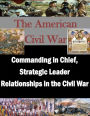 Commanding in Chief, Strategic Leader Relationships in the Civil War