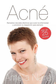 Title: Acné Remedios naturales efectivos que curan y previenen su reaparición: Guía fácil de tratamiento casero del acné, Author: Amelia Naire
