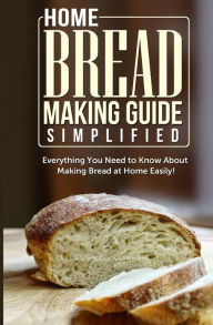 Title: Home Bread Making Guide Simplified: Everything You Need To Know About Making Bread At Home Easily!, Author: Maple Tree Books