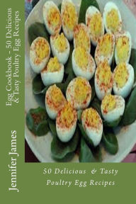 Title: Egg Cookbook - 50 Delicious & Tasty Poultry Egg Recipes, Author: Jennifer James