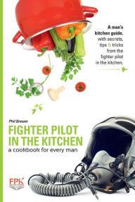 Title: Fighter Pilot in the Kitchen: A Cookbook for Every Man, Author: Phil Brewer