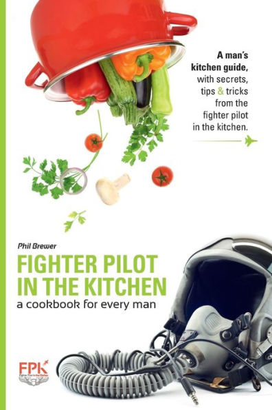 Fighter Pilot in the Kitchen: A Cookbook for Every Man