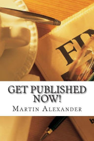 Title: Get Published NOW!: How to Skip the Middleman and Publish and Market Your Book on Kindle, Nook, and iBooks, Author: Martin Alexander