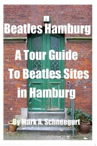 Title: Beatles Hamburg: A Travel Guide to Beatles Sites in Hamburg Germany, Author: Mark a Schneegurt
