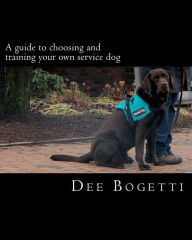 Title: A guide to choosing and training your own service dog, Author: Dee Bogetti