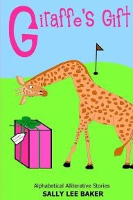 Title: Giraffe's Gift: A fun read aloud illustrated tongue twisting tale brought to you by the letter G., Author: Sally Lee Baker