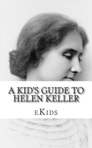 Title: A Kid's Guide to Helen Keller: An Book Just for Kids, Author: Ekids