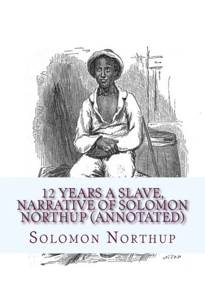 12 Years A Slave Solomon Northup 12 Years a Slave: Narrative of Solomon Northup by Solomon Northup