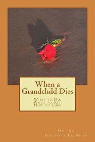 Title: When a Grandchild Dies: What to Do, What to Say, How to Cope, Author: Nadine Galinsky Feldman