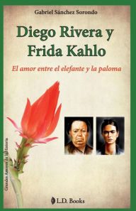 Title: Diego Rivera y Frida Kahlo: El amor entre el elefante y la paloma, Author: Gabriel Sanchez Sorondo