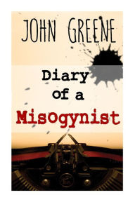 Title: Diary of a Misogynist: Fiction or Non-fiction, Author: John Greene