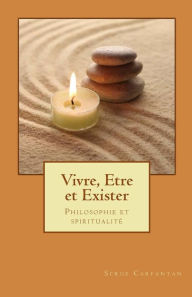 Title: Vivre, etre et exister: Philosophie et spiritualité, Author: Serge Carfantan