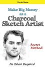 Make Big Money as a Charcoal Sketch Artist: Secret Method to Make Sketches Quickly With No Talent