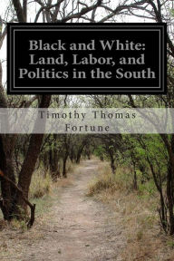 Title: Black and White: Land, Labor, and Politics in the South, Author: Timothy Thomas Fortune