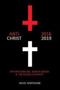 Title: Antichrist 2016-2019: Mystery Babylon, Barack Obama & the Islamic Caliphate, Author: David Montaigne