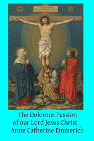 Title: The Dolorous Passion of our Lord Jesus Christ, Author: Anne Catherine Emmerich