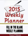 2015 Weekly Planner: Fill in the Blank Weekly Planning