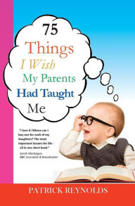 Title: 75 Things I Wish My Parents Had Taught Me, Author: Patrick Reynolds