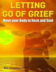 Title: Letting Go of Grief: Move Your Body to Rock and Soul, Author: Bob Livingstone
