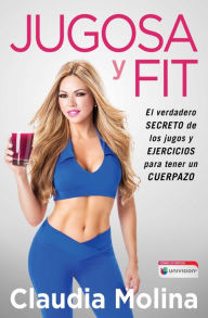 Title: Jugosa y fit: El verdadero secreto de los jugos y ejercicios para tener un cuerpazo, Author: Claudia Molina
