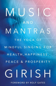 Title: Music and Mantras: The Yoga of Mindful Singing for Health, Happiness, Peace & Prosperity, Author: Girish