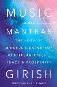 Title: Music and Mantras: The Yoga of Mindful Singing for Health, Happiness, Peace & Prosperity, Author: Girish
