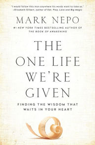 Title: The One Life We're Given: Finding the Wisdom That Waits in Your Heart, Author: Mark Nepo