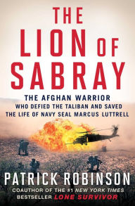 Title: The Lion of Sabray: The Afghan Warrior Who Defied the Taliban and Saved the Life of Navy SEAL Marcus Luttrell, Author: Patrick Robinson