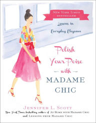 Title: Polish Your Poise with Madame Chic: Lessons in Everyday Elegance, Author: Jennifer L. Scott