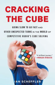 Title: Cracking the Cube: Going Slow to Go Fast and Other Unexpected Turns in the World of Competitive Rubik's Cube Solving, Author: Ian Scheffler