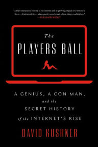 Title: The Players Ball: A Genius, a Con Man, and the Secret History of the Internet's Rise, Author: David Kushner