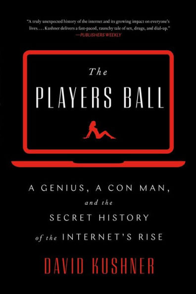 The Players Ball: A Genius, a Con Man, and the Secret History of the Internet's Rise