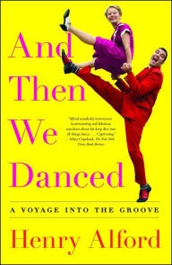 Title: And Then We Danced: A Voyage into the Groove, Author: Henry Alford