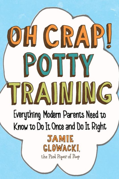 Oh Crap! Potty Training: Everything Modern Parents Need to Know to Do It  Once and Do It Right|Paperback