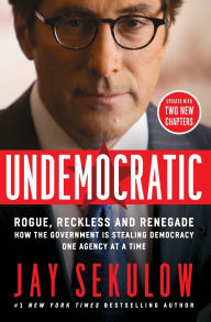 Title: Undemocratic: Rogue, Reckless and Renegade: How the Government is Stealing Democracy One Agency at a Time, Author: Jay Sekulow