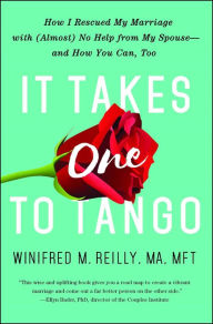 Title: It Takes One to Tango: How I Rescued My Marriage with (Almost) No Help from My Spouse-and How You Can, Too, Author: Winifred M. Reilly