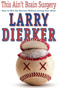 Title: This Ain't Brain Surgery: How to Win the Pennant Without Losing Your Mind, Author: Larry Dierker