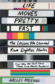 Title: Life Moves Pretty Fast: The Lessons We Learned from Eighties Movies (and Why We Don't Learn Them from Movies Anymore), Author: Hadley Freeman