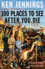 Title: 100 Places to See After You Die: A Travel Guide to the Afterlife, Author: Ken Jennings